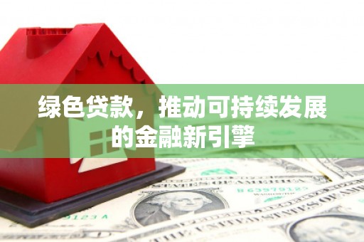 永济绿色贷款，推动可持续发展的金融新引擎