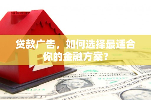 永济贷款广告，如何选择最适合你的金融方案？