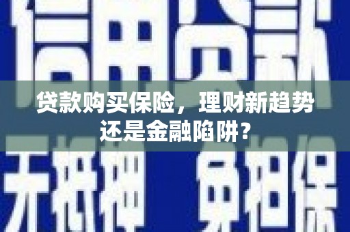 永济贷款购买保险，理财新趋势还是金融陷阱？