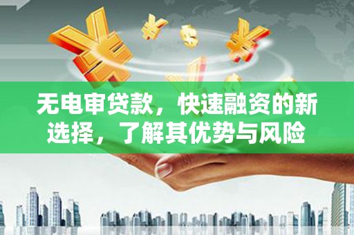 永济无电审贷款，快速融资的新选择，了解其优势与风险