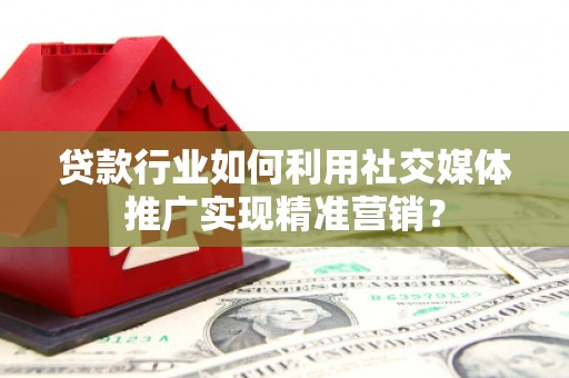 永济贷款行业如何利用社交媒体推广实现精准营销？