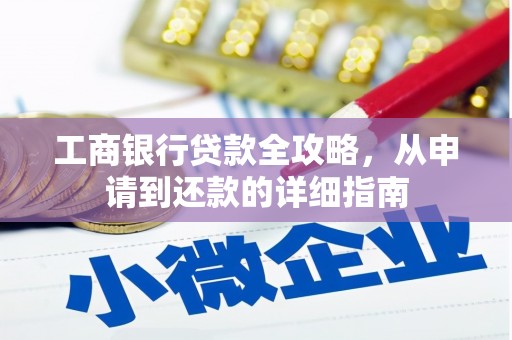 永济工商银行贷款全攻略，从申请到还款的详细指南