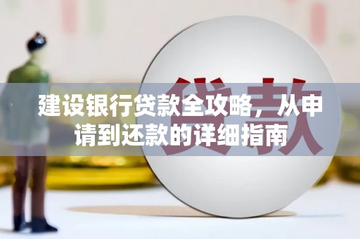 永济建设银行贷款全攻略，从申请到还款的详细指南