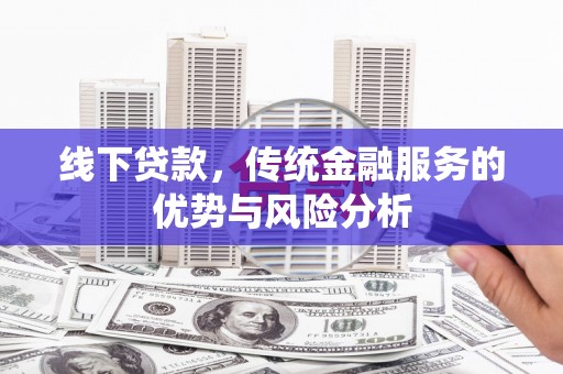 永济线下贷款，传统金融服务的优势与风险分析