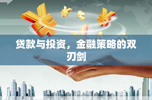 永济贷款与投资，金融策略的双刃剑
