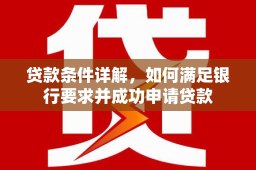 永济贷款条件详解，如何满足银行要求并成功申请贷款