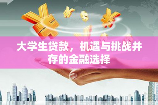永济大学生贷款，机遇与挑战并存的金融选择