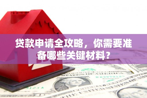永济贷款申请全攻略，你需要准备哪些关键材料？
