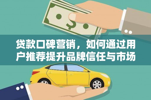 永济贷款口碑营销，如何通过用户推荐提升品牌信任与市场份额