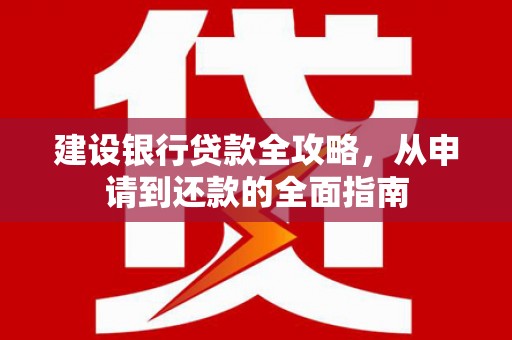 永济建设银行贷款全攻略，从申请到还款的全面指南
