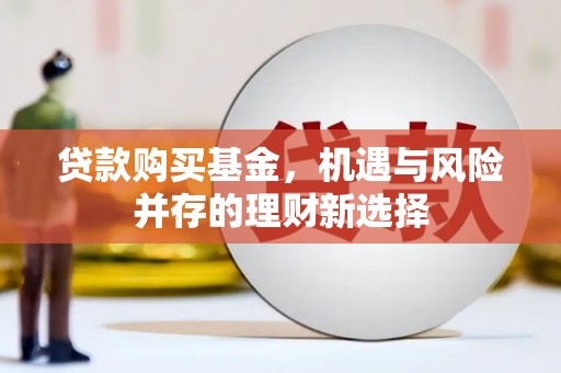 永济贷款购买基金，机遇与风险并存的理财新选择