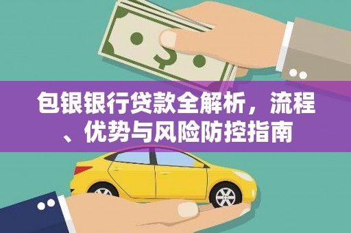 永济包银银行贷款全解析，流程、优势与风险防控指南
