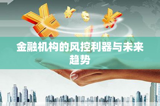 永济金融机构的风控利器与未来趋势
