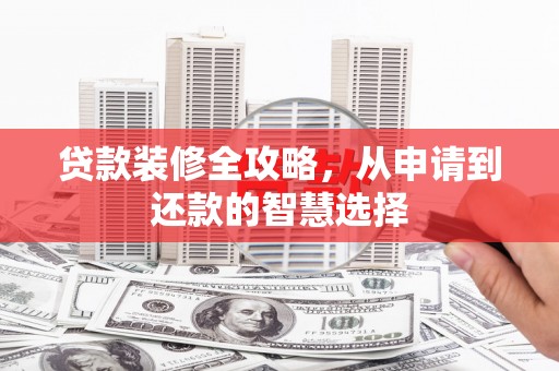 永济贷款装修全攻略，从申请到还款的智慧选择