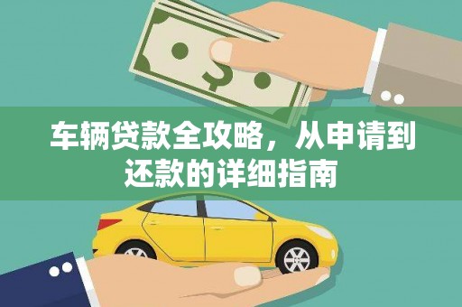 永济车辆贷款全攻略，从申请到还款的详细指南