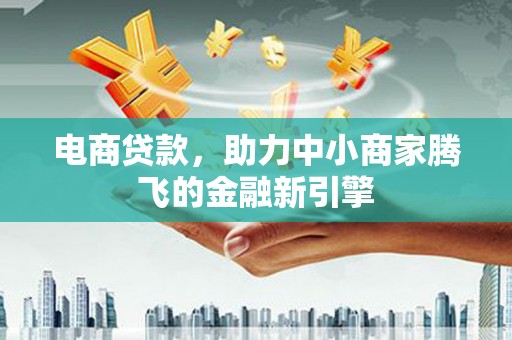 永济电商贷款，助力中小商家腾飞的金融新引擎