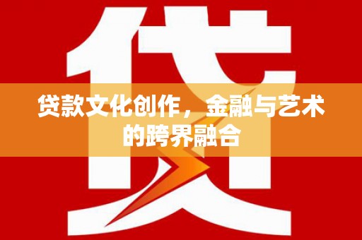 永济贷款文化创作，金融与艺术的跨界融合