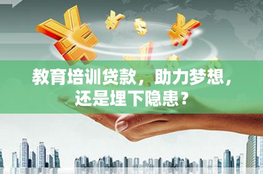 永济教育培训贷款，助力梦想，还是埋下隐患？