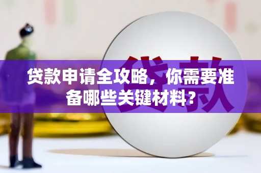 永济贷款申请全攻略，你需要准备哪些关键材料？
