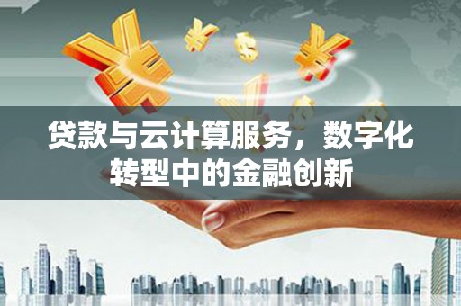 永济贷款与云计算服务，数字化转型中的金融创新