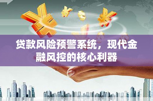 永济贷款风险预警系统，现代金融风控的核心利器