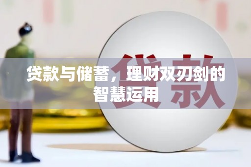 永济贷款与储蓄，理财双刃剑的智慧运用