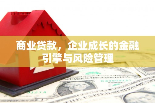 永济商业贷款，企业成长的金融引擎与风险管理