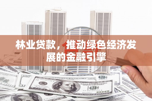永济林业贷款，推动绿色经济发展的金融引擎