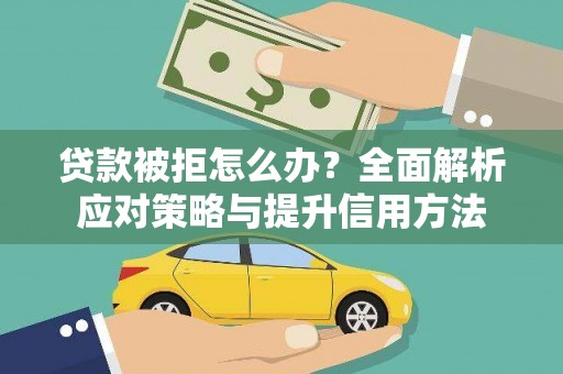 永济贷款被拒怎么办？全面解析应对策略与提升信用方法