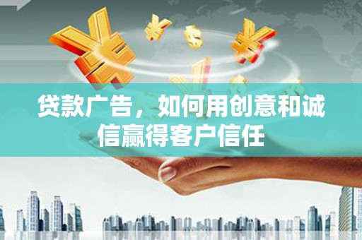 永济贷款广告，如何用创意和诚信赢得客户信任