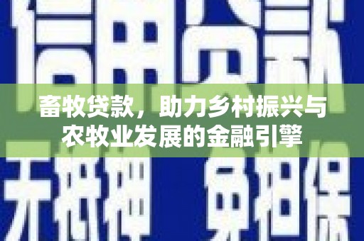 永济畜牧贷款，助力乡村振兴与农牧业发展的金融引擎