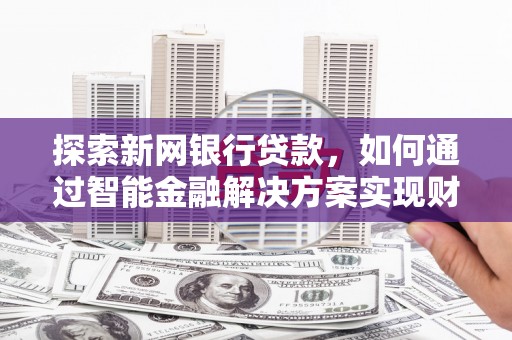 永济探索新网银行贷款，如何通过智能金融解决方案实现财富增长