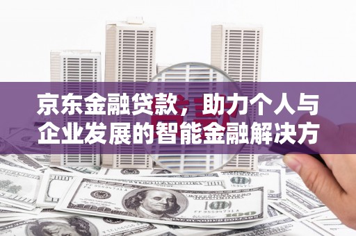 永济京东金融贷款，助力个人与企业发展的智能金融解决方案