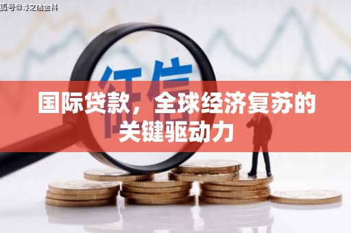 永济国际贷款，全球经济复苏的关键驱动力