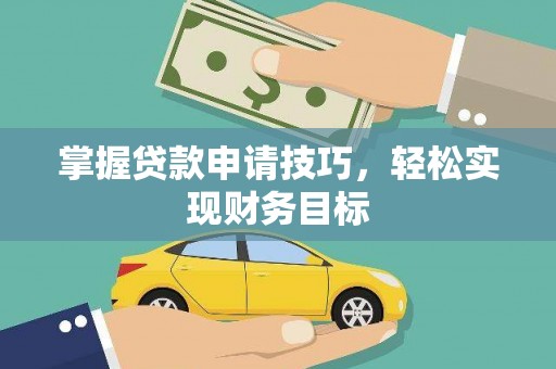 永济掌握贷款申请技巧，轻松实现财务目标