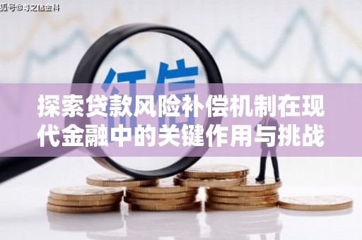 永济探索贷款风险补偿机制在现代金融中的关键作用与挑战