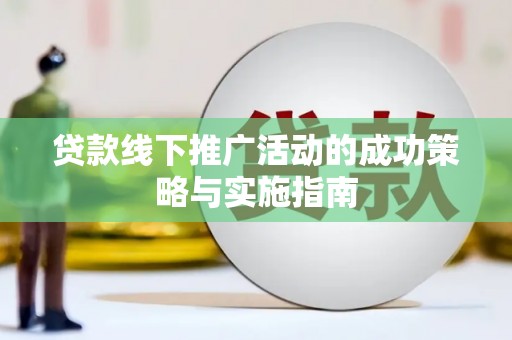 永济贷款线下推广活动的成功策略与实施指南