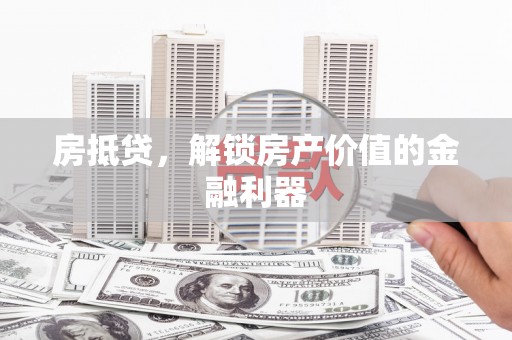 永济房抵贷，解锁房产价值的金融利器