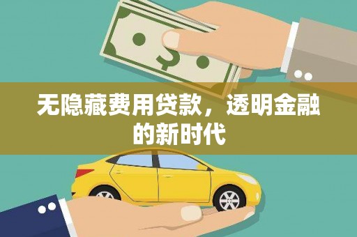永济无隐藏费用贷款，透明金融的新时代