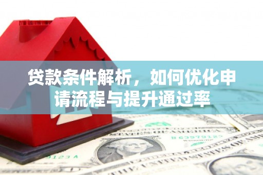 永济贷款条件解析，如何优化申请流程与提升通过率