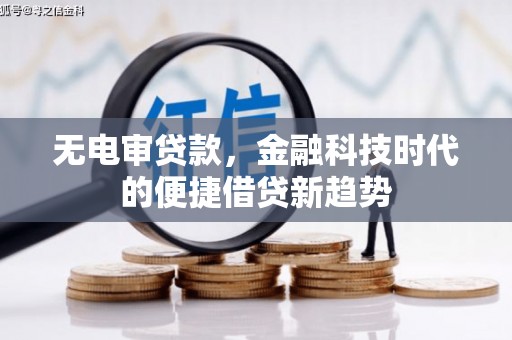 永济无电审贷款，金融科技时代的便捷借贷新趋势