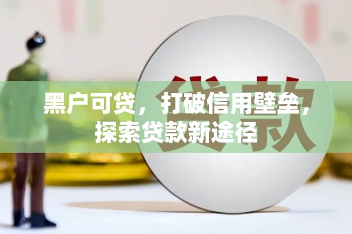 永济黑户可贷，打破信用壁垒，探索贷款新途径