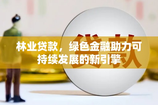 永济林业贷款，绿色金融助力可持续发展的新引擎