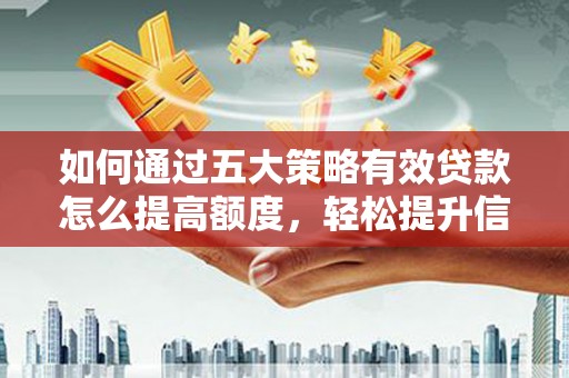 永济如何通过五大策略有效贷款怎么提高额度，轻松提升信用价值