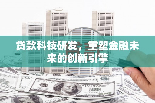 永济贷款科技研发，重塑金融未来的创新引擎