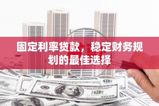 永济固定利率贷款，稳定财务规划的最佳选择