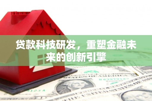 永济贷款科技研发，重塑金融未来的创新引擎