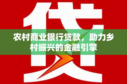 永济农村商业银行贷款，助力乡村振兴的金融引擎