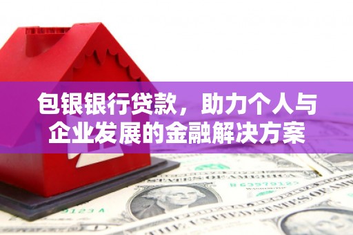 永济包银银行贷款，助力个人与企业发展的金融解决方案