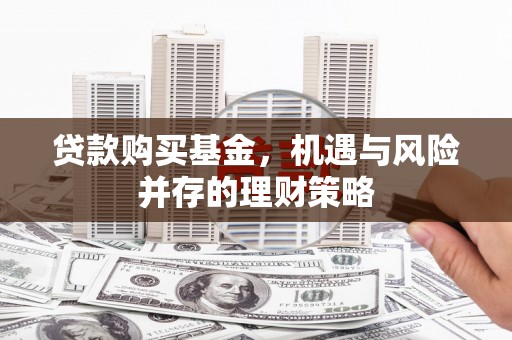 永济贷款购买基金，机遇与风险并存的理财策略